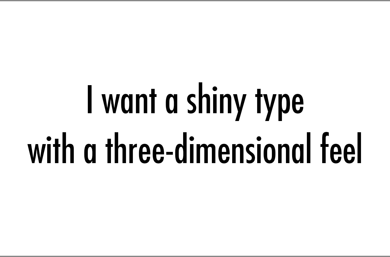 I want a shiny type with a tree-dimensional feel